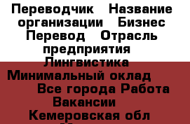 Переводчик › Название организации ­ Бизнес-Перевод › Отрасль предприятия ­ Лингвистика › Минимальный оклад ­ 30 000 - Все города Работа » Вакансии   . Кемеровская обл.,Мыски г.